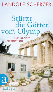 StÃ¼rzt die GÃ¶tter vom Olymp: Das andere Griechenland Landolf Scherzer Author