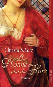 Die Nonne und die Hure: Roman Christa S. Lotz Author
