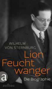 Lion Feuchtwanger: Die Biographie Wilhelm von Sternburg Author