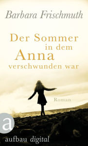 Der Sommer, in dem Anna verschwunden war: Roman Barbara Frischmuth Author