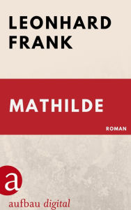 Mathilde: Roman Leonhard Frank Author