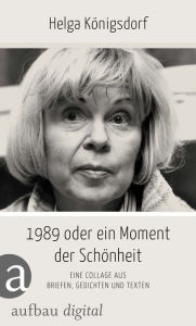 1989 oder Ein Moment SchÃ¶nheit: Eine Collage aus Briefen, Gedichten, Texten Helga KÃ¶nigsdorf Author