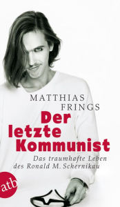 Der letzte Kommunist: Das traumhafte Leben des Ronald M. Schernikau Matthias Frings Author
