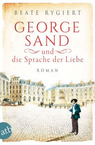 George Sand und die Sprache der Liebe: Roman Beate Rygiert Author