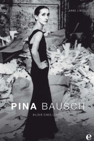 Pina Bausch: Bilder eines Lebens Anne Linsel Author