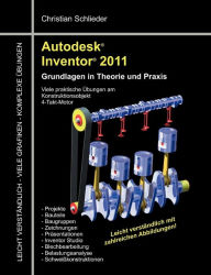 Autodesk Inventor 2011: Grundlagen in Theorie und Praxis - Viele Praktische Übungen am Konstruktionsobjekt 4-Takt-Motor Christian Schlieder Author