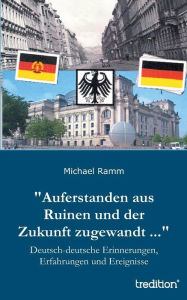 Auferstanden aus Ruinen und der Zukunft zugewandt ...: Deutsch-deutsche Erinnerungen, Erfahrungen und Ereignisse Michael Ramm Author