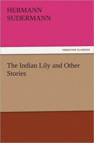 The Indian Lily and Other Stories Hermann Sudermann Author