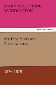 My First Years as a Frenchwoman, 1876-1879 - Mary Alsop King Waddington