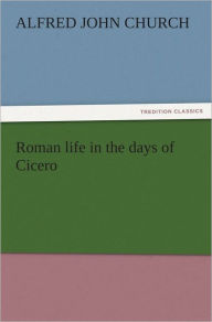 Roman life in the days of Cicero Alfred John Church Author