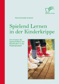 Spielend Lernen in der Kinderkrippe: Eine Analyse des Spielverhaltens von Kleinkindern in vier Krippengruppen Petra Schneider-Andrich Author