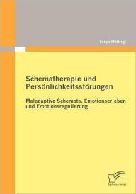 Schematherapie und Persönlichkeitsstörungen: Maladaptive Schemata, Emotionserleben und Emotionsregulierung Tanja Höllrigl Author