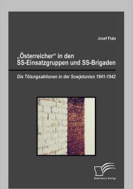 ï¿½sterreicher in den SS-Einsatzgruppen und SS-Brigaden: Die Tï¿½tungsaktionen in der Sowjetunion 1941-1942 Josef Fiala Author