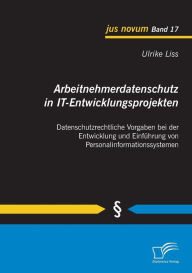 Arbeitnehmerdatenschutz in IT-Entwicklungsprojekten: Datenschutzrechtliche Vorgaben bei der Entwicklung und Einführung von Personalinformationssysteme