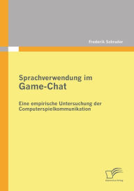Sprachverwendung Im Game-Chat: Eine Empirische Untersuchung Der Computerspielkommunikation - Frederik Schrader