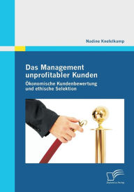 Das Management unprofitabler Kunden: ï¿½konomische Kundenbewertung und ethische Selektion Nadine Knefelkamp Author