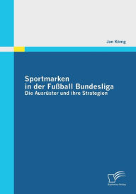 Sportmarken in der FuÃ¯Â¿Â½ball Bundesliga: Die AusrÃ¯Â¿Â½ster und ihre Strategien Jan KÃ¯nig Author