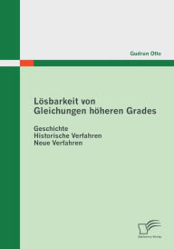 Lï¿½sbarkeit von Gleichungen hï¿½heren Grades: Geschichte - Historische Verfahren - Neue Verfahren Gudrun Otto Author