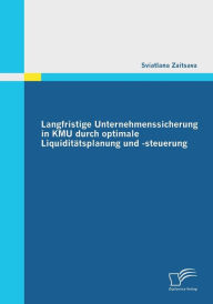 Langfristige Unternehmenssicherung in KMU durch optimale Liquiditï¿½tsplanung und -steuerung Sviatlana Zaitsava Author