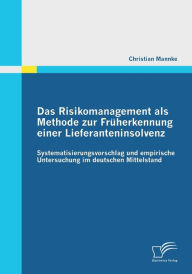Das Risikomanagement als Methode zur FrÃ¯Â¿Â½herkennung einer Lieferanteninsolvenz: Systematisierungsvorschlag und empirische Untersuchung im deutsche