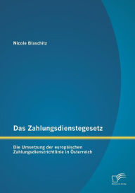 Das Zahlungsdienstegesetz: Die Umsetzung Der Europaischen Zahlungsdienstrichtlinie in Osterreich - Nicole Blaschitz