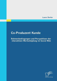 Co-Produzent Kunde: Rahmenbedingungen und Perspektiven der interaktiven Wertschï¿½pfung im Social Web Laura Dorfer Author