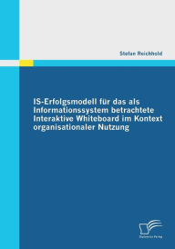 IS-Erfolgsmodell für das als Informationssystem betrachtete Interaktive Whiteboard im Kontext organisationaler Nutzung Stefan Reichhold Author