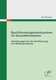 Qualitatsmanagementsysteme Im Gesundheitswesen: Anforderungen Fur Die Zertifizierung Von Medizinprodukten Paul Rudnick Author