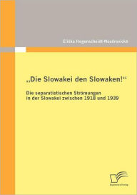 Die Slowakei den Slowaken! Die separatistischen Strömungen in der Slowakei zwischen 1918 und 1939 Eliska Hegenscheidt-Nozdrovická Author