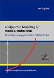 Erfolgreiches Marketing fï¿½r soziale Einrichtungen: Stakeholdermanagement im sozialrechtlichen Dreieck Leif Lïpertz Author