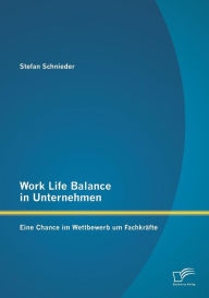 Work Life Balance in Unternehmen: Eine Chance im Wettbewerb um Fachkräfte Stefan Schnieder Author