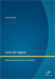 Lean Six Sigma: Die Automobilindustrie im Wandel Tom R. Koch Author