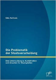 Die Problematik der Staatsverschuldung: Eine Untersuchung zu Ausfallrisiken und Ursachen fÃ¼r Staatspleiten Edis Halilovic Author