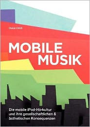 Mobile Musik: Die mobile iPod-Hörkultur und ihre gesellschaftlichen und ästhetischen Konsequenzen Danja Ulrich Author