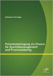 Patientenbefragung als Chance für Qualitätsmanagement und Praxismarketing Sebastian Hennings Author