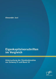 Eigenkapitalvorschriften im Vergleich: Untersuchung der Standardansätze von Solvency II und Basel III Alexander Just Author