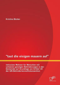 taut die eisigen mauern auf - Inklusives Wohnen für Menschen mit schweren geistigen Behinderungen in der Gemeinde auf Grundlage von Artikel 19 der UN-