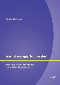 Was ist engagierte Literatur? Jean-Paul Sartres Theorie des literarischen Engagements Marion Schwenne Author