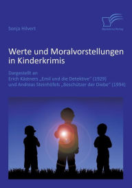 Werte und Moralvorstellungen in Kinderkrimis: Dargestellt an Erich Kï¿½stners 'Emil und die Detektive' (1929) und Andreas Steinhï¿½fels 'Beschï¿½tzer