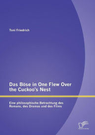 Das BÃ¶se in One Flew Over the Cuckoo's Nest: Eine philosophische Betrachtung des Romans, des Dramas und des Films Toni Friedrich Author