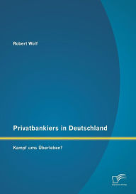 Privatbankiers in Deutschland: Kampf ums Ã?berleben? Robert Wolf Author
