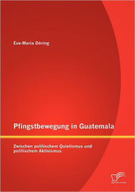Pfingstbewegung in Guatemala: Zwischen politischem Quietismus und politischem Aktivismus Eva-Maria Döring Author