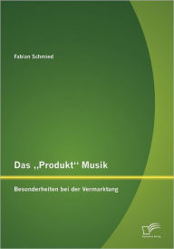 Das Produkt Musik: Besonderheiten bei der Vermarktung Fabian Schmied Author