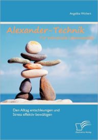 Alexander-Technik fÃ¯Â¿Â½r individuelle LebensqualitÃ¯Â¿Â½t: Den Alltag entschleunigen und Stress effektiv bewÃ¯Â¿Â½ltigen Angelika Wichert Author