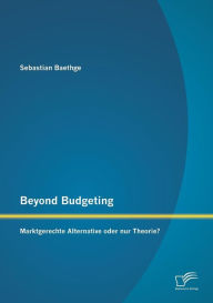 Beyond Budgeting: Marktgerechte Alternative oder nur Theorie? Sebastian Baethge Author