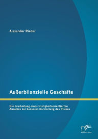 Auï¿½erbilanzielle Geschï¿½fte: Die Erarbeitung eines fristigkeitsorientierten Ansatzes zur besseren Darstellung des Risikos Alexander Rieder Author