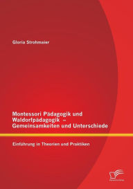 Montessori Pï¿½dagogik und Waldorfpï¿½dagogik - Gemeinsamkeiten und Unterschiede: Einfï¿½hrung in Theorien und Praktiken Gloria Strohmaier Author