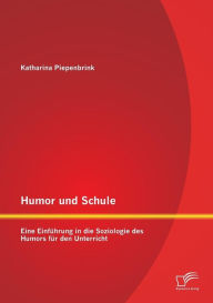 Humor Und Schule: Eine Einfuhrung in Die Soziologie Des Humors Fur Den Unterricht Katharina Piepenbrink Author