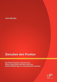 Zwischen den Fronten: Die Rolle Estlands zwischen dem Hitler-Stalin-Pakt und dem Ende des Zweiten Weltkriegs im internationalen Kontext Julia Rosche A