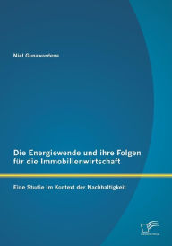 Die Energiewende Und Ihre Folgen Fur Die Immobilienwirtschaft: Eine Studie Im Kontext Der Nachhaltigkeit Niel Gunawardena Author
